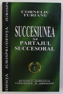 SUCCESIUNEA SI PARTAJUL SUCCESORAL - PRACTICA JUDICIARA COMENTATA SI ADNOTATA de CORNELIU TURIANU , 2004 foto