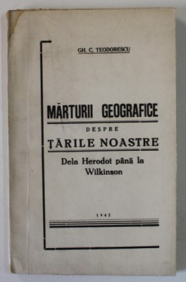 MARTURII GEOGRAFICE DESPRE TARILE NOASTRE DELA HERDOT PANA LA WILKINSON de GH. C. TEODORESCU , 1942 , DEDICATIE * foto