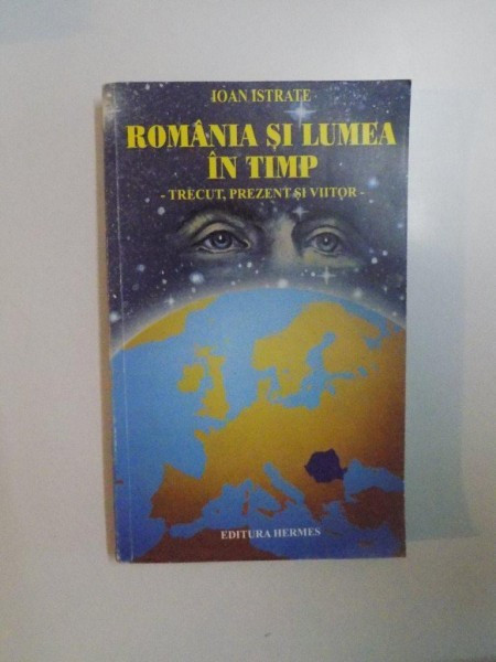 ROMANIA SI LUMEA IN TIMP. TRECUT, PREZENT SI VIITOR de IOAN ISTRATE 1999