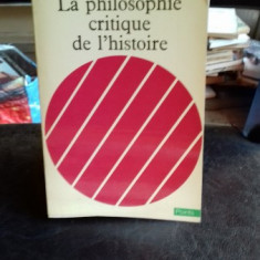 LA PHILOSOPHIE CRITIQUE DE L'HISTOIRE - RAYMOND ARON