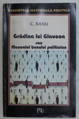 GRADINA LUI GLAUCON SAU MANUALUL BUNULUI POLITICIAN de C. BANU , 1998 foto