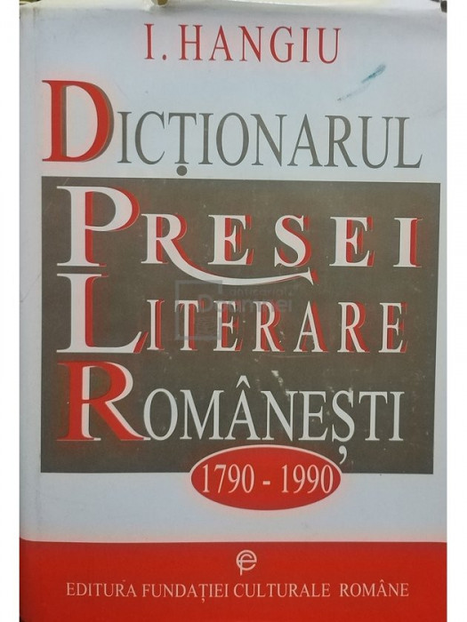 I. Hangiu - Dictionarul presei literare romanesti 1790 - 1990, editia a II-a (editia 1996)