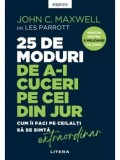 Cumpara ieftin 25 de moduri de a-i cuceri pe cei din jur. Cum ii faci pe ceilalti sa se simta extraordinar/John C. Maxwell