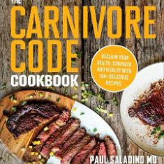 The Carnivore Code Cookbook: Reclaim Your Health, Strength, and Vitality with 100+ Delicious Recipes - Paul Saladino