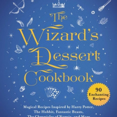 The Wizard's Dessert Cookbook: Magical Recipes Inspired by Harry Potter, the Lord of the Rings, Fantastic Beasts, the Chronicles of Narnia, and More