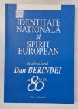 IDENTITATEA NATIONALA SI SPIRIT EUROPEAN . ACADEMICIANUL DAN BERINDEI LA 80 DE ANI