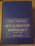 Arta si Societate Romaneasca Sec. XIV-XVIII, Ion Solcanu, Editura Enciclopedica, 2001, Hardcover