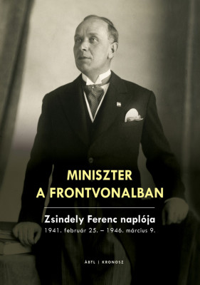 Miniszter a frontvonalban. Zsindely Ferenc napl&amp;oacute;ja 1941. febru&amp;aacute;r 25. - 1946. m&amp;aacute;rcius 9. - Szek&amp;eacute;r N&amp;oacute;ra foto