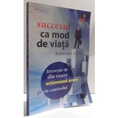 SUCCESUL CA MOD DE VIATA - TREZESTE- TE DIN VISARE, ACTIONEAZA ACUM , PREIA CONTROLUL de BERNARD ROTH , 2016