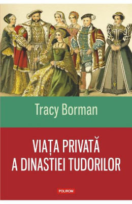 Tracy Borman - Viata privata a dinastiei Tudorilor * foto