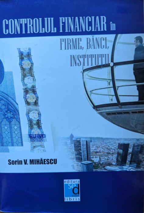 Controlul Financiar In Firme, Banci, Institutii - Sorin V. Mihaescu ,559295