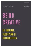 Cumpara ieftin Being Creative. Fii inspirat. Descoperă-ți originalitatea - Hardcover - Michael Atavar - Creative Publishing