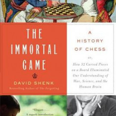 The Immortal Game: A History of Chess or How 32 Carved Pieces on a Board Illuminated Our Understanding of War, Art, Science, and the Huma