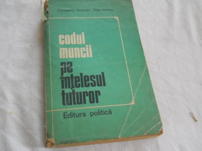 Codul muncii pe intelesul tuturor , CONSTANTIN BEJENARU SI OLGA IONESCU, 1974 foto