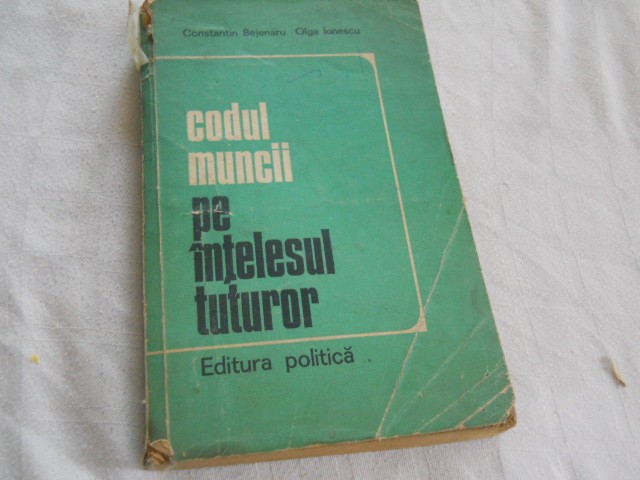 Codul muncii pe intelesul tuturor , CONSTANTIN BEJENARU SI OLGA IONESCU, 1974