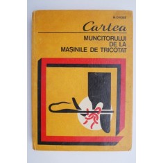 Cartea muncitorului de la masinile de tricotat &ndash; Mihail Chiose