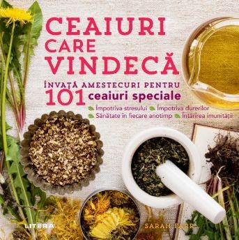 Ceaiuri care vindeca. Invata amestecuri pentru 101 ceaiuri speciale &amp;ndash; Sarah Farr foto