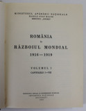 ROMANIA IN RAZBOIUL MONDIAL 1916 - 1919 , VOLUMUL I , CAPITOLELE I - VIII , 1934