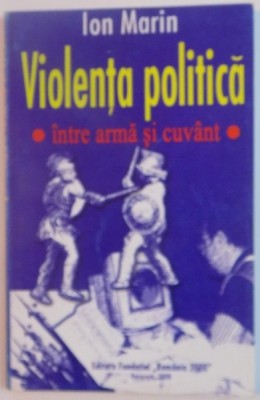 VIOLENTA POLITICA , INTRE ARMA SI CUVANT de ION MARIN , 2008 foto