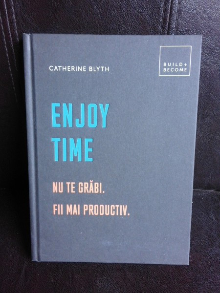 Enjoy time, nu te grabi, fii mai productiv - Catherine Blyth