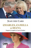 Charles, Camilla si Diana. Dragoste si Tragedie In Casa De Windsor, Jean Des Cars - Editura Corint