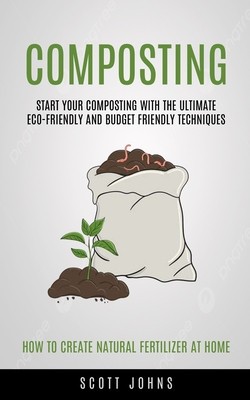 Composting: Start Your Composting With The Ultimate Eco-friendly And Budget Friendly Techniques (How To Create Natural Fertilizer foto
