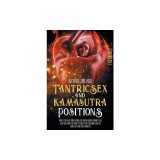 Tantric Sex and Kamasutra Positions: How To Spice Up your Sexual Life and Increase Intimacy. The Best and Complete Guide to Enjoy New Techniques and S