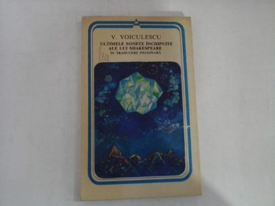 ULTIMELE SONETE INCHIPUITE ALE LUI SHAKESPEARE IN TRADUCERE IMAGINARA - V. VOICULESCU - Bucuresti, ed. Minerva, 1981 foto