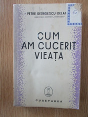 CUM AM CUCERIT VIEATA- PETRE GEORGESCU DELAFRAS, EDITIE VECHE foto