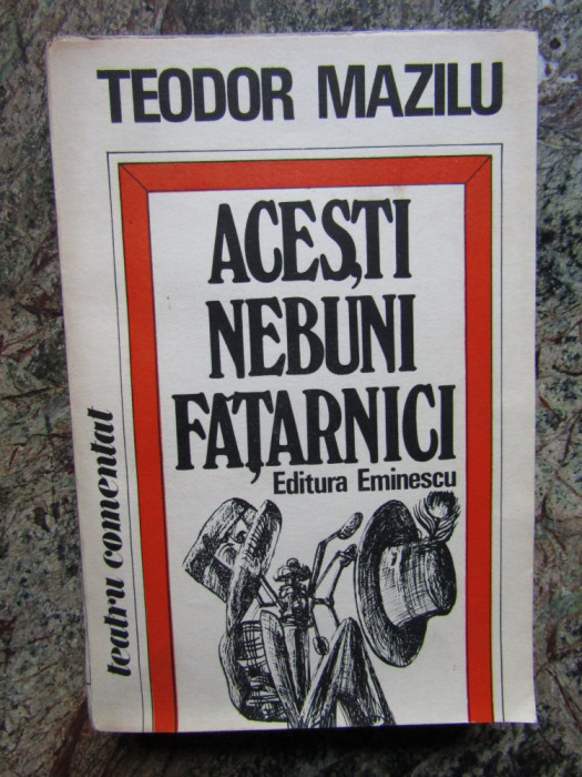 Acesti nebuni fatarnici - Teodor Mazilu