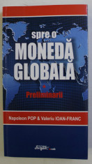 SPRE O MONEDA GLOBALA , PRELIMINARII de NAPOLEON POP si VALERIU IOAN - FRANC , 2012 foto