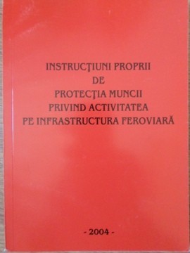 INSTRUCTIUNI PROPRII DE PROTECTIA MUNCII PRIVIND ACTIVITATEA PE INFRASTRUCTURA FEROVIARA-COLECTIV foto