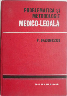 Problematica si metodologie medico-legala (Orientari actuale in teoria si practica medico-legala) &amp;ndash; Virgil Dragomirescu foto