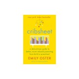 Cribsheet: A Data-Driven Guide to Better, More Relaxed Parenting, from Birth to Preschool