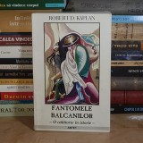 ROBERT D. KAPLAN - FANTOMELE BALCANILOR : O CALATORIE IN ISTORIE , 2002 *