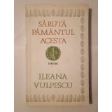 Ileana Vulpescu (dedicație/ autograf) - Sărută păm&acirc;ntul acesta (roman)