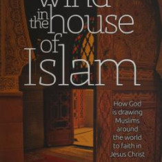 A Wind in the House of Islam: How God Is Drawing Muslims Around the World to Faith in Jesus Christ