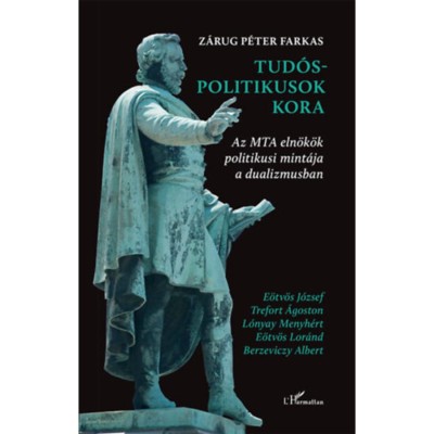 Tud&amp;oacute;s-politikusok kora - Az MTA eln&amp;ouml;k&amp;ouml;k politikusi mint&amp;aacute;ja a dualizmusban - Z&amp;aacute;rug P&amp;eacute;ter Farkas foto