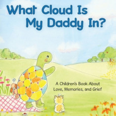 What Cloud Is My Daddy In?: A Children's Book About Love, Memories and Grief