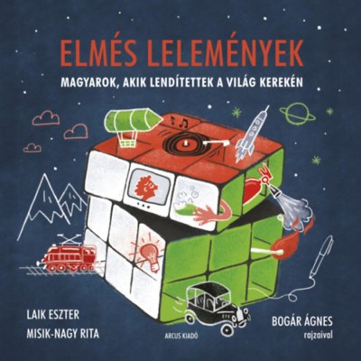 Elm&amp;eacute;s lelem&amp;eacute;nyek - Magyarok, akik lend&amp;iacute;tettek a vil&amp;aacute;g kerek&amp;eacute;n - Laik Eszter foto