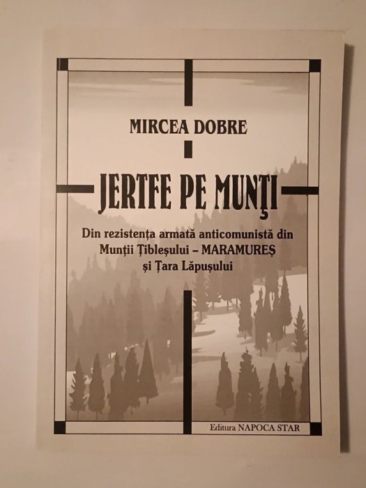 Mircea Dobre - Jertfe pe munți: din rezistența armată anticomunistă din Munții Țibleșului - Maramureș și Țara Lăpușului