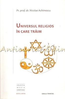 Universul Religios In Care Traim - Pr. Prof. Dr. Nicolae Achimescu