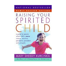 Raising Your Spirited Child: A Guide for Parents Whose Child Is More Intense, Sensitive, Perceptive, Persistent, and Energetic