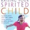 Raising Your Spirited Child: A Guide for Parents Whose Child Is More Intense, Sensitive, Perceptive, Persistent, and Energetic
