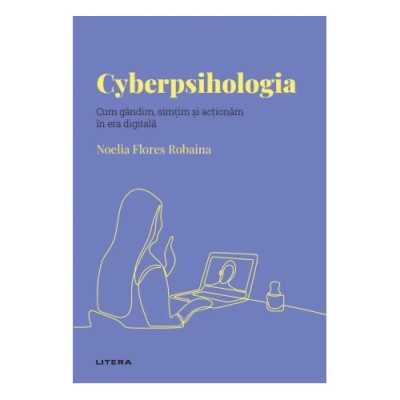 Descopera psihologia. Cyperpsihologia. Cum gandim, simtim si actionam in era digitala, Noelia Flores Robaina foto