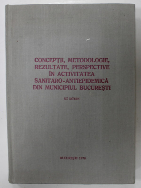 CONCEPTII , METODOLOGIE , REZULTATE , PERSPECTIVE IN ACTIVITATEA SANITARO - ANTIEPIDEMICA DIN MUNICIPIUL BUCURESTI , 1976