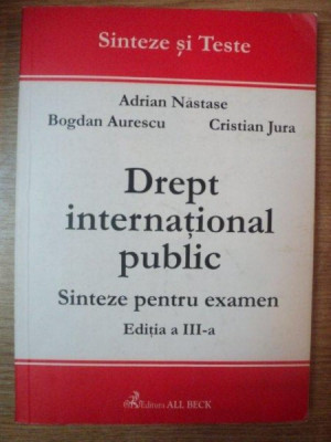 DREPT INTERNATIONAL PUBLIC . SINTEZE PENTRU EXAMEN , EDITIA A III-A de ADRIAN NASTASE , BOGDAN AURESCU , CRISTIAN JURA , 2002 foto