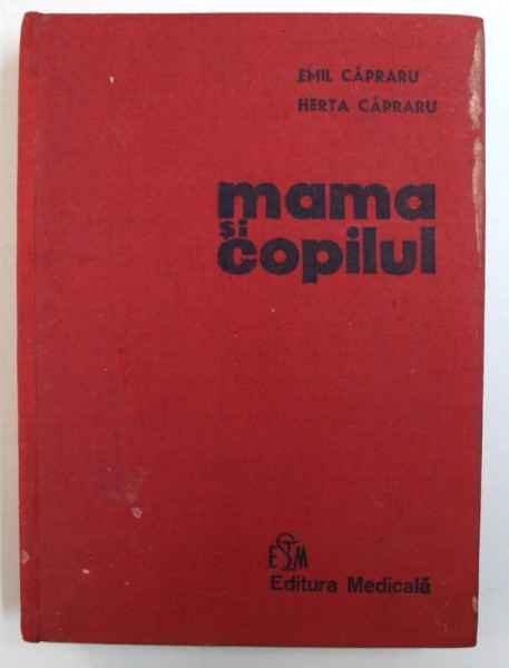 MAMA SI COPILUL de EMIL CAPRARU, HERTA CAPRARU, EDITIA A II-A COMPLETATA SI REVIZUITA , 1978