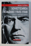SOVIETIZAREA ROMANIEI 1945-1948 - CAUZE SI CONSECINTE POLITICE de MIHAI VLADIA , 2015