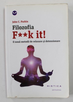FILOZOFIA F**K IT ! - O NOUA METODA DE RELAXARE SI DETENSIONARE de JOHN C. PARKIN , 2015 foto
